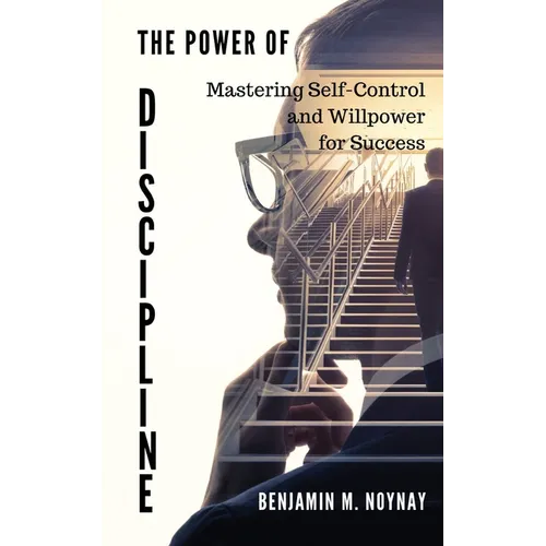 The Power of Discipline: Mastering Self-Control and Willpower for Success