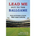 Lead Me Out to the Ballgame: Stories and Strategies to Develop Major League Leadership
