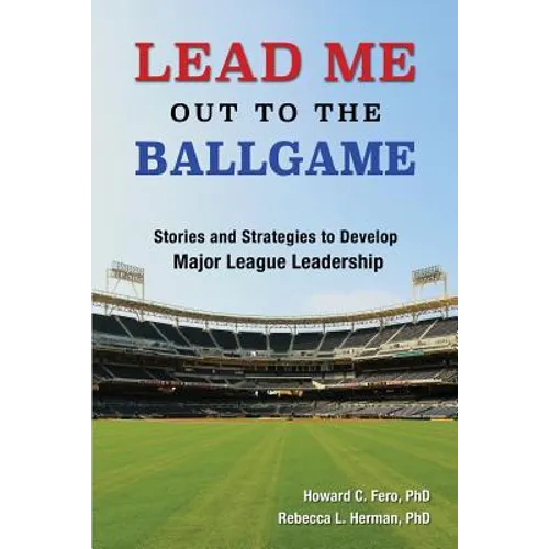 Lead Me Out to the Ballgame: Stories and Strategies to Develop Major League Leadership