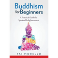 Buddhism for Beginners: A Practical Guide To Spiritual Enlightenment
