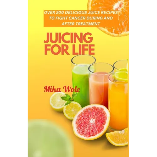 Juicing for Life: Nutrient-Rich Juice Recipes For Cancer Patients