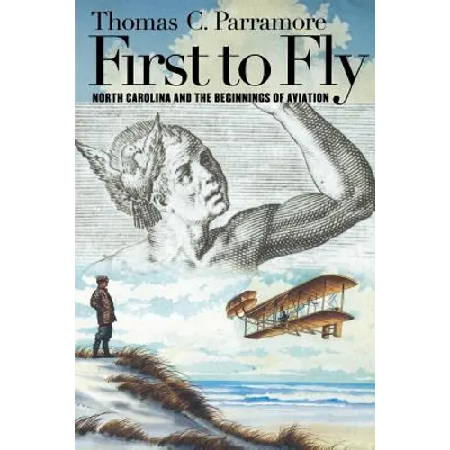 First to Fly: North Carolina and the Beginnings of Aviation