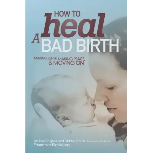 How to Heal a Bad Birth: Making sense, making peace and moving on