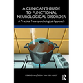 A Clinician's Guide to Functional Neurological Disorder: A Practical Neuropsychological Approach