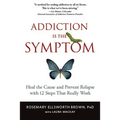Addiction Is the Symptom: Heal the Cause and Prevent Relapse with 12 Steps That Really Work