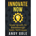 Innovate Now Scale up with 16 Breakthrough Sales Techniques