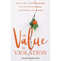 The Value in Violation: Discover How to Heal Intentionally, Turn Your Pain into Purpose, and Find Beauty After Betrayal