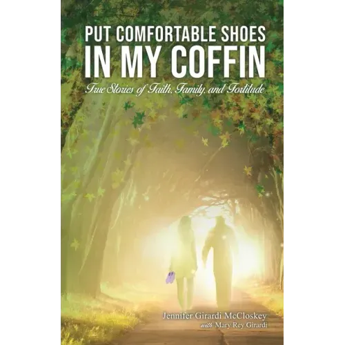 Put Comfortable Shoes in My Coffin: True Stories of Faith, Family and Fortitude