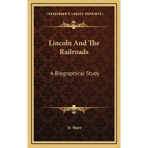 Lincoln And The Railroads: A Biographical Study