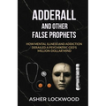 Adderall and Other False Prophets: How Mental Illness and Addiction Derailed a Psychiatric CEO's Million-Dollar Mind