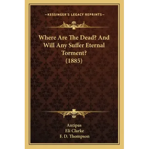 Where Are The Dead? And Will Any Suffer Eternal Torment? (1885)