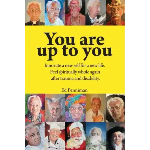 You Are Up to You.: Innovate a New Self for a New Life. Feel Spiritually Whole Again After Trauma and Disability.