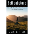 Self Sabotage: Overcome Self-sabotaging Behaviour for Life (How to Be Nice to Yourself and Conquer Your Critical Inner Voice)
