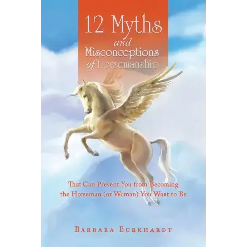 12 Myths and Misconceptions of Horsemanship: That Can Prevent You from Becoming the Horseman (Or Woman) You Want to Be