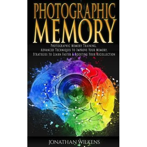 Photographic Memory: Photographic Memory Training, Advanced Techniques to Improve Your Memory & Strategies to Learn Faster