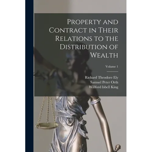 Property and Contract in Their Relations to the Distribution of Wealth; Volume 1