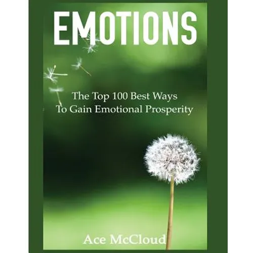 Emotions: The Top 100 Best Ways To Gain Emotional Prosperity
