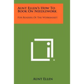 Aunt Ellen's How To Book On Needlework: For Readers Of The Workbasket