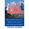 Live Life Abundantly!: Begin Now to Reach Your Lifetime Goals with 25 Goal-Achieving Techniques