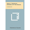John J. Pershing, General Of The Armies: A Biography