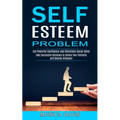 Self Esteem Problem: Take Successful Decisions to Unlock Your Potential and Develop Willpower (Get Powerful Confidence and Relentless Social Skills)