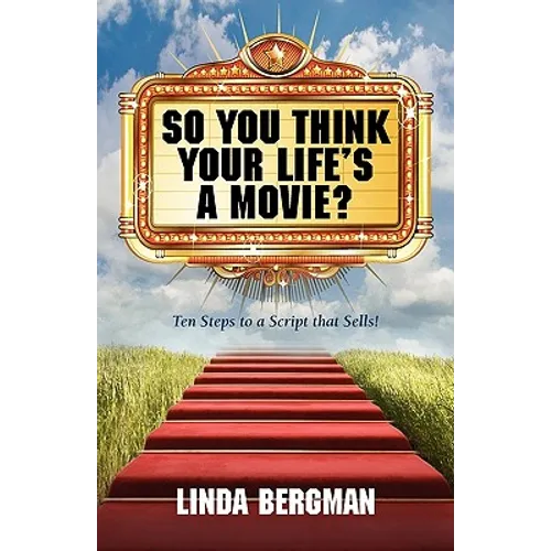 So You Think Your Life's a Movie? - Ten Steps to a Script That Sells