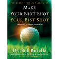 Make Your Next Shot Your Best Shot: The Secret to Playing Great Golf