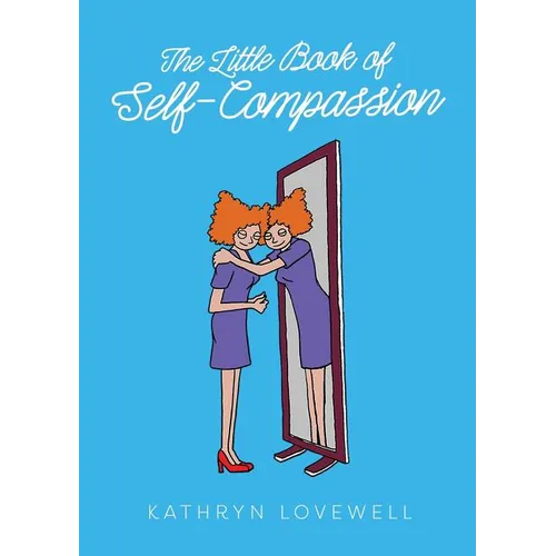 The Little Book of Self-Compassion: How to stop self-critism, start self-kindness and learn to be your own best friend!