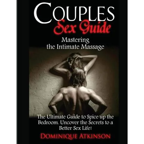 Couples Sex Guide: Mastering the Intimate Massage: : The Ultimate Guide to Spicing Up the Bedroom: Uncover the Secrets to a Better Sex Life !