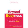 Beyond Busyness: How to Achieve More by Doing Less﻿