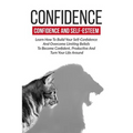Confidence: Confidence And Self-Esteem: Learn How To Build Your Self-Confidence