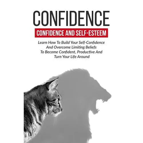 Confidence: Confidence And Self-Esteem: Learn How To Build Your Self-Confidence