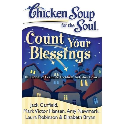Chicken Soup for the Soul: Count Your Blessings: 101 Stories of Gratitude, Fortitude, and Silver Linings