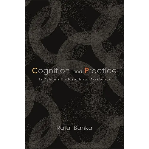 Cognition and Practice: Li Zehou's Philosophical Aesthetics