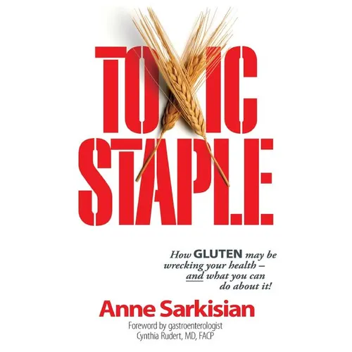 Toxic Staple, How Gluten May Be Wrecking Your Health - And What You Can Do about It!