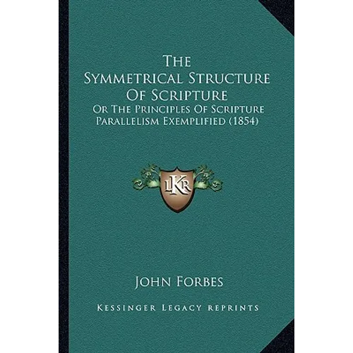 The Symmetrical Structure Of Scripture: Or The Principles Of Scripture Parallelism Exemplified (1854)