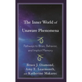 The Inner World of Unaware Phenomena: Pathways to Brain, Behavior, and Implicit Memory