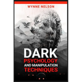 Dark Psychology and Manipulation Techniques: The Ideal Guide to Understanding the Fundamentals of Manipulation and Mind Control Techniques, Using Psyc