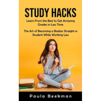 Study Hacks: Learn From the Best to Get Amazing Grades in Less Time (The Art of Becoming a Badass Straight-a Student While Working Less)