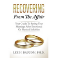 Recovering From The Affair: Your Guide To Saving Your Marriage After Emotional Or Physical Infidelity