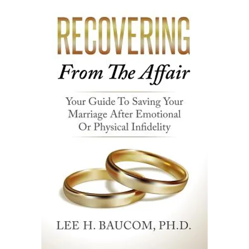 Recovering From The Affair: Your Guide To Saving Your Marriage After Emotional Or Physical Infidelity