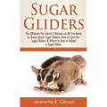 Sugar Gliders: The Ultimate Pet Owner's Manual on All You Need to Know about Sugar Gliders, How to Care for Sugar Gliders & Where to