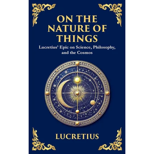 On the Nature of Things: Lucretius' Epic on Science, Philosophy, and the Cosmos (Deluxe Hardbound Edition)
