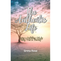 The Authentic Life: Living a Fulfilling Life by Being True to Yourself