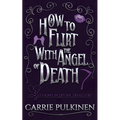 How to Flirt With the Angel of Death: A Sinfully Funny Paranormal Romantic Comedy