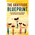 The Gratitude Blueprint: Cultivating Success Through the Attitude of Gratitude