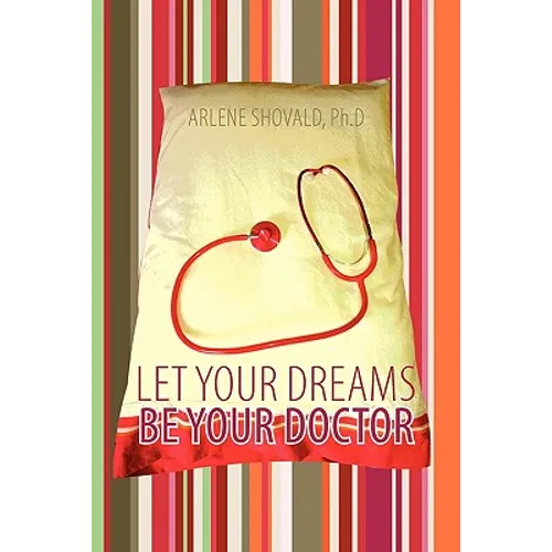 Let Your Dreams Be Your Doctor: Using Dreams to Diagnose and Treat Physical and Emotional Problems
