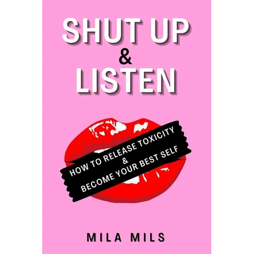 Shut Up & Listen: How to Release Toxicity & Become Your Best Self
