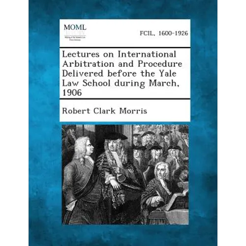 Lectures on International Arbitration and Procedure Delivered Before the Yale Law School During March, 1906