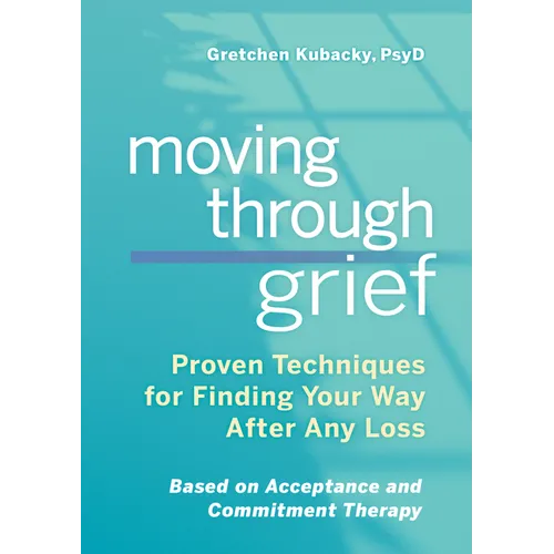 Moving Through Grief: Proven Techniques for Finding Your Way After Any Loss